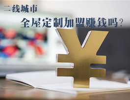 全屋定制加盟賺錢嗎？二線城市全屋定制市場如何？