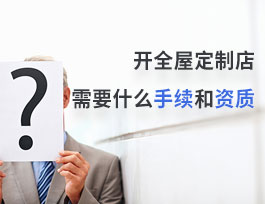  開(kāi)全屋定制店需要什么手續(xù)和資質(zhì)？