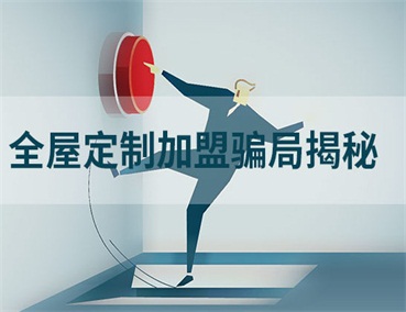  全屋定制加盟幾大騙局揭秘，加盟商請(qǐng)一定要避開