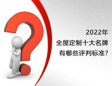 2022年全屋定制十大名牌，有哪些評判標準？